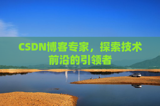 CSDN博客专家,探索技术前沿的引领者